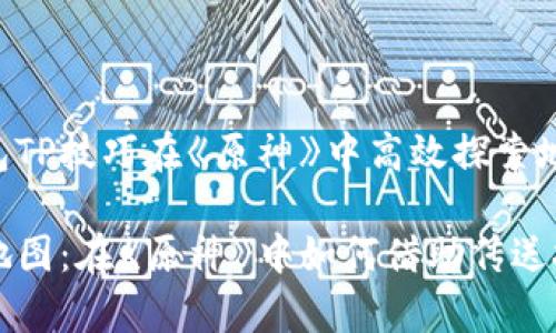 如何利用钱包TP技巧在《原神》中高效探索地图

钱包TP半个地图：在《原神》中如何借助传送技巧快速探索