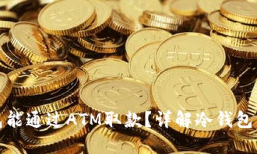 哪个冷钱包能通过ATM取款？详解冷钱包与取款方式