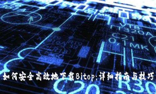 如何安全高效地下载Bitop：详细指南与技巧