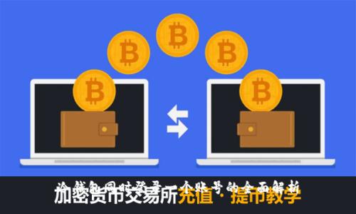 

冷钱包同时登录一个账号的全面解析

了解冷钱包的多账户同时登录功能