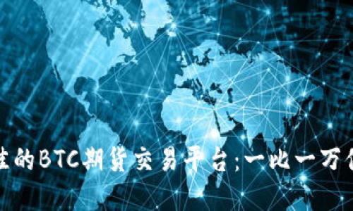 如何选择最佳的BTC期货交易平台：一比一万倍的杠杆机会