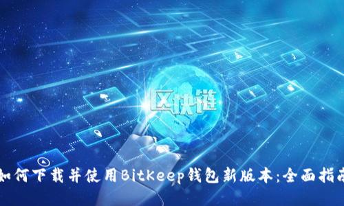 如何下载并使用BitKeep钱包新版本：全面指南