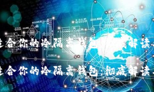 如何选择适合你的冷隔离钱包：彻底解读与使用指南

如何选择适合你的冷隔离钱包：彻底解读与使用指南