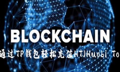 如何通过TP钱包轻松充值HT（Huobi Token）