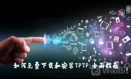 如何免费下载和安装TPTP：全面指南