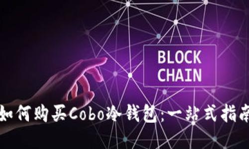 如何购买Cobo冷钱包：一站式指南